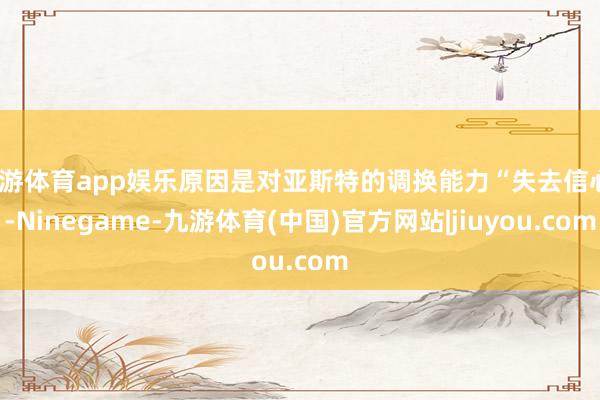 九游体育app娱乐原因是对亚斯特的调换能力“失去信心”-Ninegame-九游体育(中国)官方网站|jiuyou.com