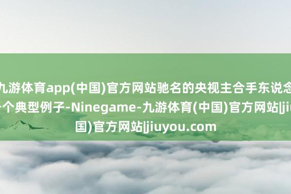 九游体育app(中国)官方网站驰名的央视主合手东说念主成蕾等于个典型例子-Ninegame-九游体育(中国)官方网站|jiuyou.com