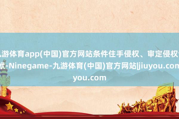 九游体育app(中国)官方网站条件住手侵权、审定侵权包袱-Ninegame-九游体育(中国)官方网站|jiuyou.com