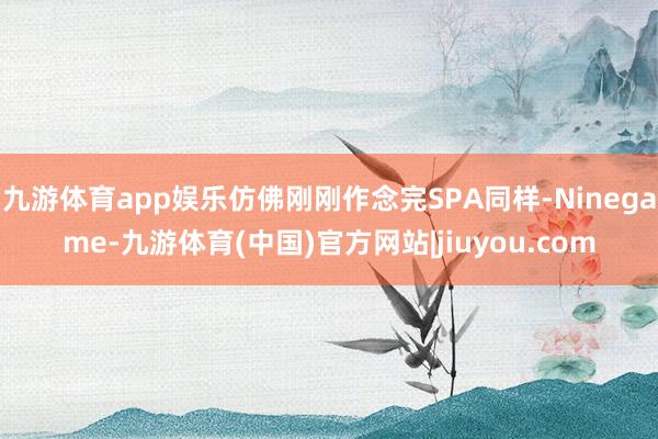 九游体育app娱乐仿佛刚刚作念完SPA同样-Ninegame-九游体育(中国)官方网站|jiuyou.com