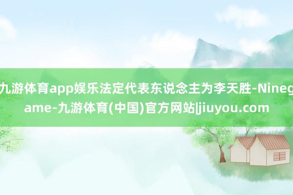 九游体育app娱乐法定代表东说念主为李天胜-Ninegame-九游体育(中国)官方网站|jiuyou.com