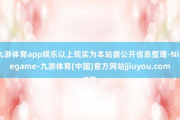 九游体育app娱乐以上现实为本站据公开信息整理-Ninegame-九游体育(中国)官方网站|jiuyou.com