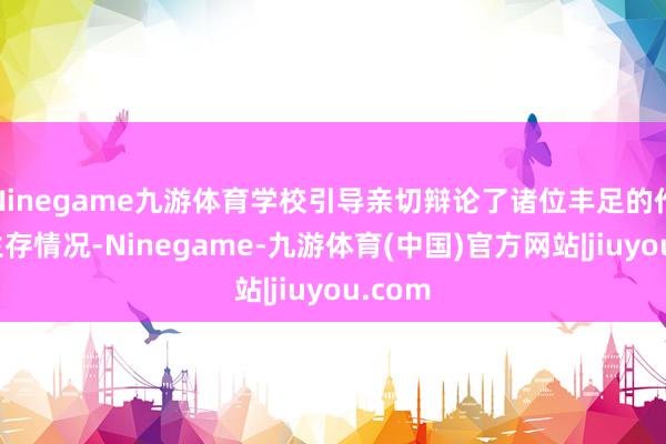 Ninegame九游体育学校引导亲切辩论了诸位丰足的作事与生存情况-Ninegame-九游体育(中国)官方网站|jiuyou.com