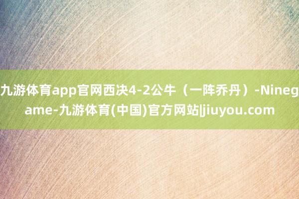 九游体育app官网西决4-2公牛（一阵乔丹）-Ninegame-九游体育(中国)官方网站|jiuyou.com