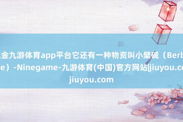 现金九游体育app平台它还有一种物资叫小檗碱（Berberine）-Ninegame-九游体育(中国)官方网站|jiuyou.com