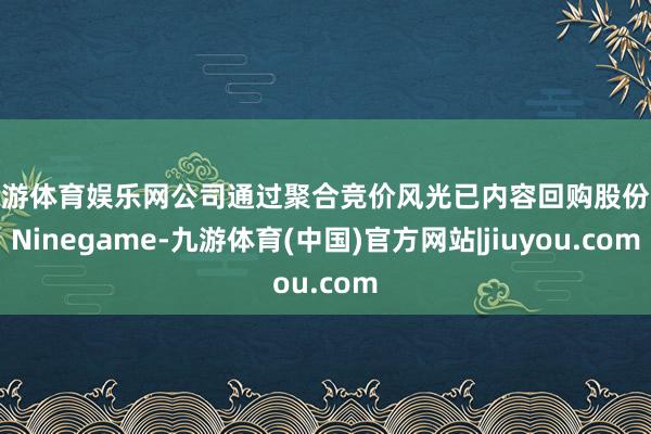 九游体育娱乐网公司通过聚合竞价风光已内容回购股份1-Ninegame-九游体育(中国)官方网站|jiuyou.com