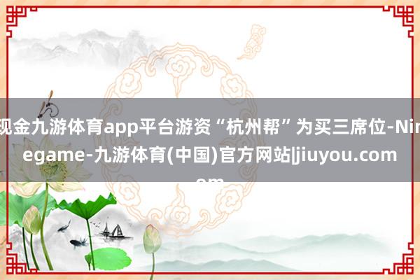 现金九游体育app平台游资“杭州帮”为买三席位-Ninegame-九游体育(中国)官方网站|jiuyou.com