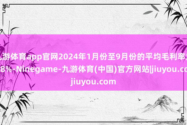 九游体育app官网2024年1月份至9月份的平均毛利率为 4.8%-Ninegame-九游体育(中国)官方网站|jiuyou.com