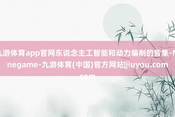 九游体育app官网东说念主工智能和动力编削的皆集-Ninegame-九游体育(中国)官方网站|jiuyou.com