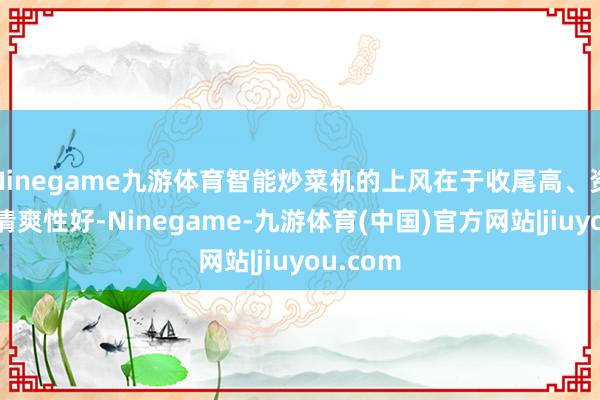 Ninegame九游体育智能炒菜机的上风在于收尾高、资本低、清爽性好-Ninegame-九游体育(中国)官方网站|jiuyou.com