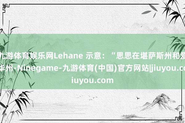 九游体育娱乐网Lehane 示意：“思思在堪萨斯州和爱荷华州-Ninegame-九游体育(中国)官方网站|jiuyou.com