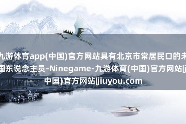 九游体育app(中国)官方网站具有北京市常居民口的未处事留学归国东说念主员-Ninegame-九游体育(中国)官方网站|jiuyou.com