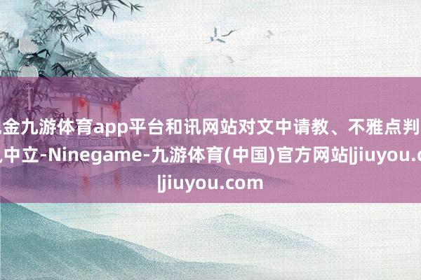 现金九游体育app平台和讯网站对文中请教、不雅点判断保执中立-Ninegame-九游体育(中国)官方网站|jiuyou.com