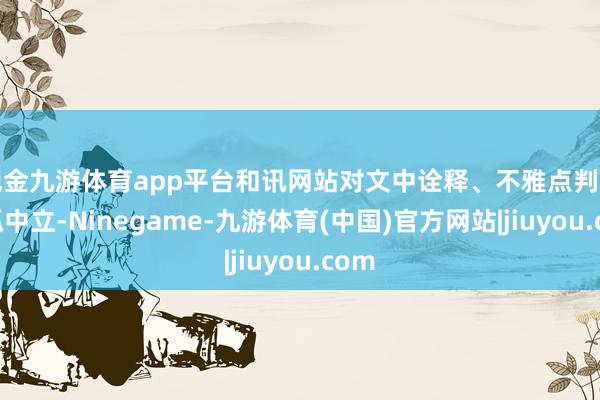 现金九游体育app平台和讯网站对文中诠释、不雅点判断保抓中立-Ninegame-九游体育(中国)官方网站|jiuyou.com