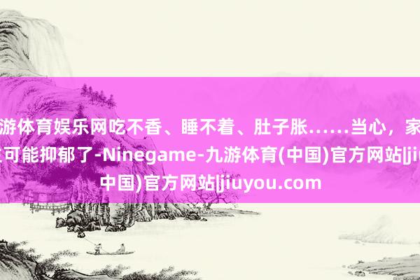 九游体育娱乐网吃不香、睡不着、肚子胀……当心，家里老东说念主可能抑郁了-Ninegame-九游体育(中国)官方网站|jiuyou.com