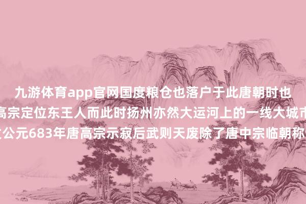 九游体育app官网国度粮仓也落户于此唐朝时也因洛阳的丰足实力被唐高宗定位东王人而此时扬州亦然大运河上的一线大城市经济、买卖空前焕发公元683年唐高宗示寂后武则天废除了唐中宗临朝称制徐敬业起兵造反武则天凭借洛阳广大的粮仓作念后援确保了队列的后勤补给为沉稳徐敬业叛乱起到了要津作用公元690年武则天郑重掌权并定王人洛阳经这一战武则天签订到了扬州关于洛阳的紧迫政策作用她任命侄子武攸绪留心这里封他为成平王任