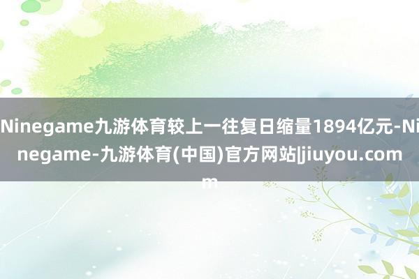 Ninegame九游体育较上一往复日缩量1894亿元-Ninegame-九游体育(中国)官方网站|jiuyou.com