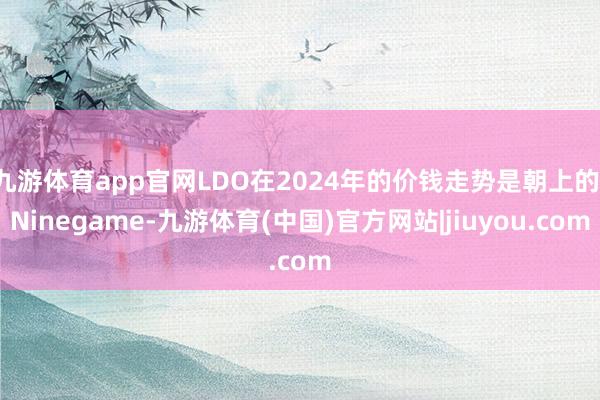 九游体育app官网LDO在2024年的价钱走势是朝上的-Ninegame-九游体育(中国)官方网站|jiuyou.com