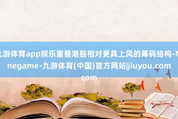 九游体育app娱乐重叠港股相对更具上风的筹码结构-Ninegame-九游体育(中国)官方网站|jiuyou.com