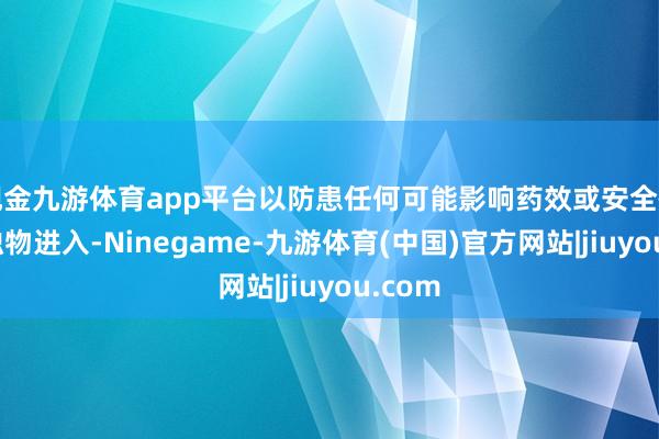 现金九游体育app平台以防患任何可能影响药效或安全性的混浊物进入-Ninegame-九游体育(中国)官方网站|jiuyou.com