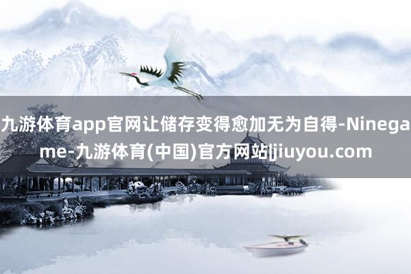 九游体育app官网让储存变得愈加无为自得-Ninegame-九游体育(中国)官方网站|jiuyou.com