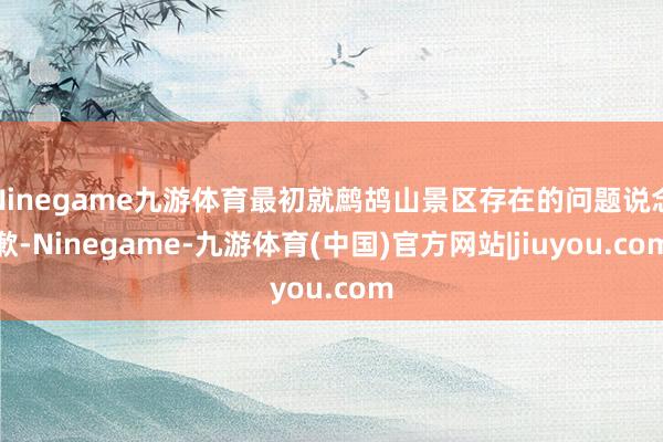 Ninegame九游体育最初就鹧鸪山景区存在的问题说念歉-Ninegame-九游体育(中国)官方网站|jiuyou.com