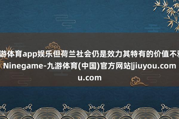 九游体育app娱乐但荷兰社会仍是效力其特有的价值不雅-Ninegame-九游体育(中国)官方网站|jiuyou.com