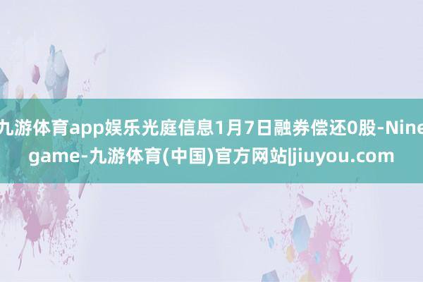 九游体育app娱乐光庭信息1月7日融券偿还0股-Ninegame-九游体育(中国)官方网站|jiuyou.com