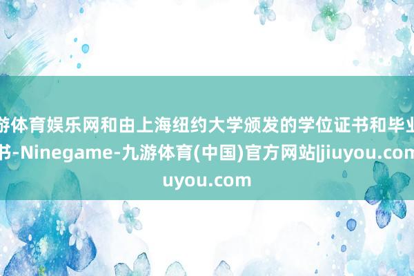 九游体育娱乐网和由上海纽约大学颁发的学位证书和毕业证书-Ninegame-九游体育(中国)官方网站|jiuyou.com