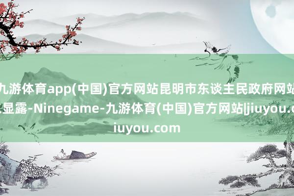 九游体育app(中国)官方网站　　昆明市东谈主民政府网站信息显露-Ninegame-九游体育(中国)官方网站|jiuyou.com