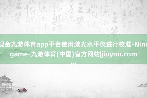 现金九游体育app平台使用激光水平仪进行校准-Ninegame-九游体育(中国)官方网站|jiuyou.com