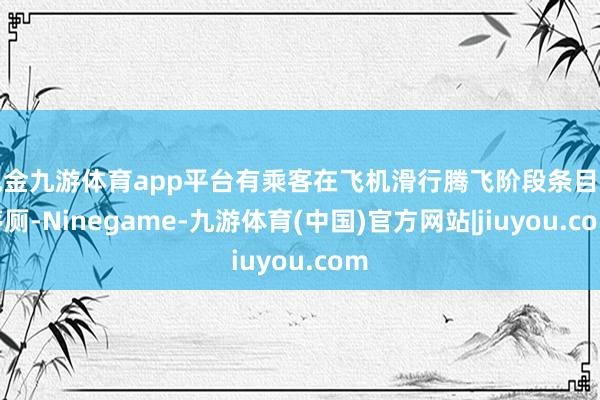 现金九游体育app平台有乘客在飞机滑行腾飞阶段条目上茅厕-Ninegame-九游体育(中国)官方网站|jiuyou.com