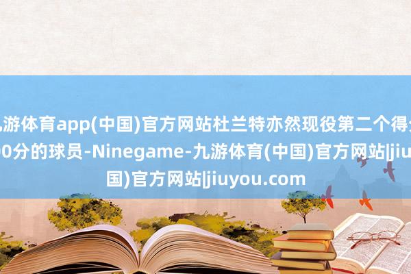 九游体育app(中国)官方网站杜兰特亦然现役第二个得分朝上30000分的球员-Ninegame-九游体育(中国)官方网站|jiuyou.com