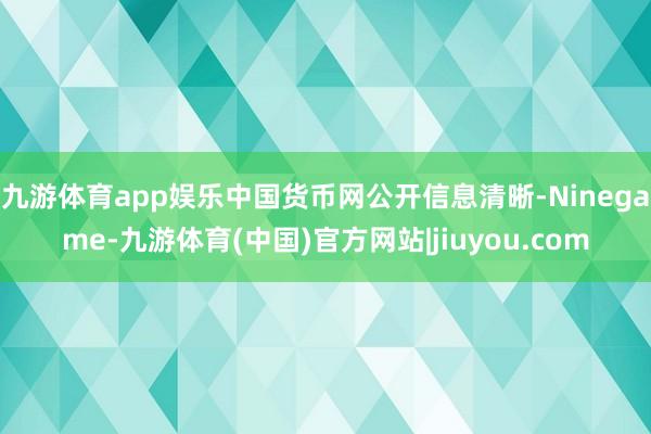 九游体育app娱乐中国货币网公开信息清晰-Ninegame-九游体育(中国)官方网站|jiuyou.com